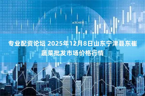 专业配资论坛 2025年12月8日山东宁津县东崔蔬菜批发市场价格行情