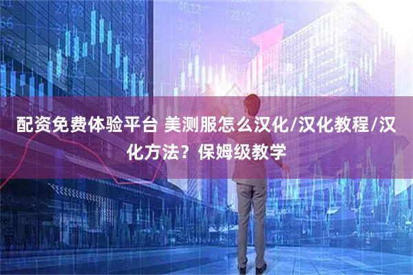 配资免费体验平台 美测服怎么汉化/汉化教程/汉化方法？保姆级教学