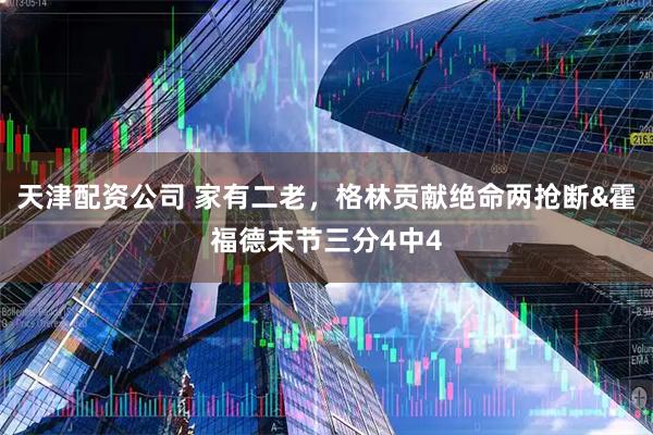 天津配资公司 家有二老，格林贡献绝命两抢断&霍福德末节三分4中4
