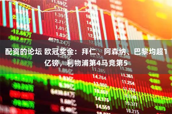 配资的论坛 欧冠奖金：拜仁、阿森纳、巴黎均超1亿镑，利物浦第4马竞第5